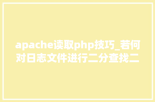apache读取php技巧_若何对日志文件进行二分查找二分查找对象timecat介绍