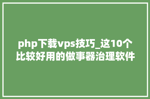 php下载vps技巧_这10个比较好用的做事器治理软件你都知道吗