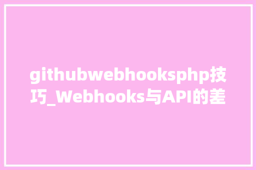 githubwebhooksphp技巧_Webhooks与API的差异在哪里