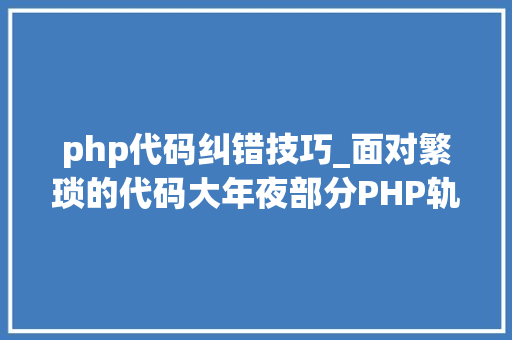php代码纠错技巧_面对繁琐的代码大年夜部分PHP轨范员是若何处理