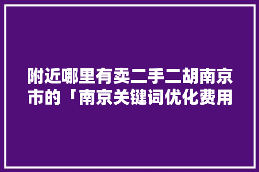 附近哪里有卖二手二胡南京市的「南京关键词优化费用」