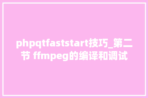phpqtfaststart技巧_第二节 ffmpeg的编译和调试