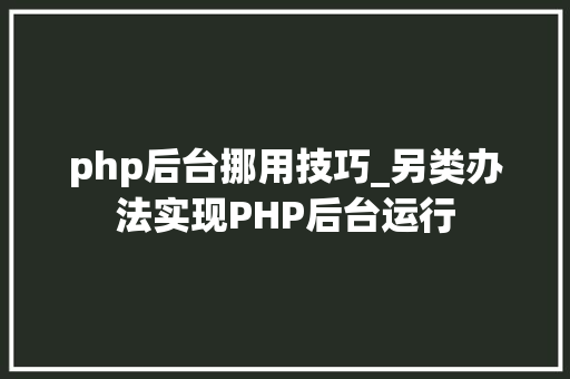 php后台挪用技巧_另类办法实现PHP后台运行