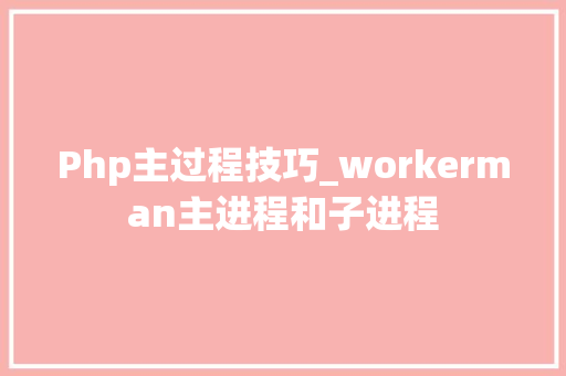 Php主过程技巧_workerman主进程和子进程