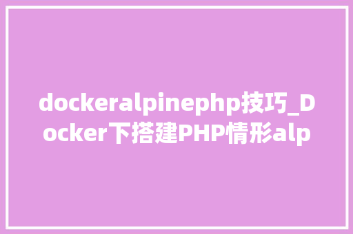 dockeralpinephp技巧_Docker下搭建PHP情形alpine版及7层收集下PHP负载均衡