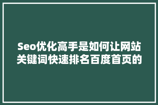 Seo优化高手是如何让网站关键词快速排名百度首页的「seo网站关键词优化快速官网」