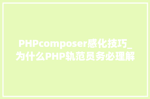 PHPcomposer感化技巧_为什么PHP轨范员务必理解与闇练 Composer