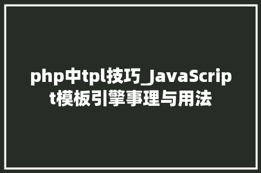 php中tpl技巧_JavaScript模板引擎事理与用法