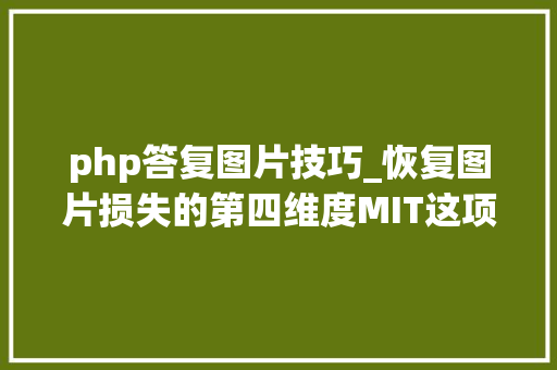 php答复图片技巧_恢复图片损失的第四维度MIT这项新研究找回了时间