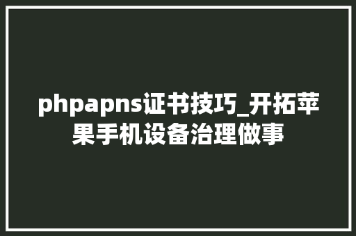 phpapns证书技巧_开拓苹果手机设备治理做事