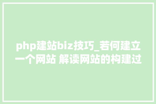 php建站biz技巧_若何建立一个网站 解读网站的构建过程