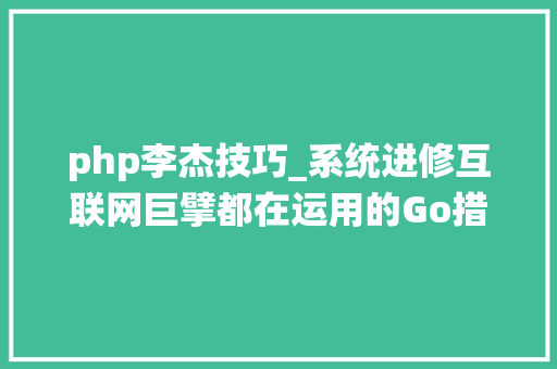 php李杰技巧_系统进修互联网巨擘都在运用的Go措辞