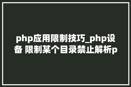 php应用限制技巧_php设备 限制某个目录禁止解析php 限制user_agent