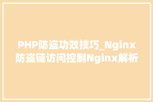 PHP防盗功效技巧_Nginx防盗链访问控制Nginx解析PHP的相关设备Nginx代理