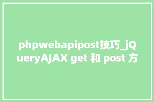 phpwebapipost技巧_jQueryAJAX get 和 post 方法
