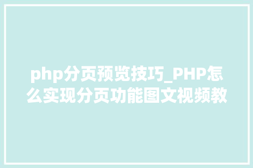 php分页预览技巧_PHP怎么实现分页功能图文视频教程