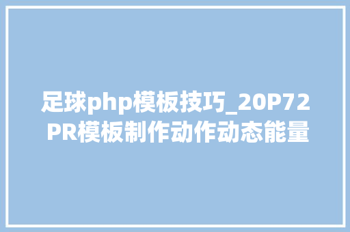 足球php模板技巧_20P72 PR模板制作动作动态能量极限足球运动健身培训体育动感开场