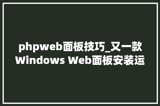 phpweb面板技巧_又一款Windows Web面板安装运用 – 小皮面板