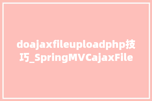 doajaxfileuploadphp技巧_SpringMVCajaxFileUploadjs实现文件上传