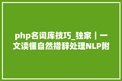 php名词库技巧_独家｜一文读懂自然措辞处理NLP附进修资料