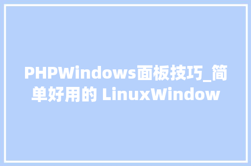 PHPWindows面板技巧_简单好用的 LinuxWindows 面板一键创建网站FTP数据库