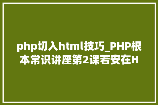 php切入html技巧_PHP根本常识讲座第2课若安在HTML页面中嵌入PHP代码