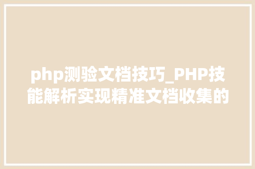 php测验文档技巧_PHP技能解析实现精准文档收集的策略与实践