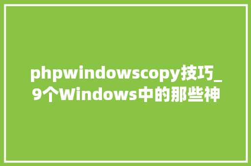phpwindowscopy技巧_9个Windows中的那些神级拷贝对象