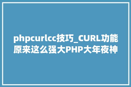 phpcurlcc技巧_CURL功能原来这么强大PHP大年夜神都在用