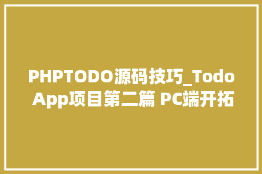 PHPTODO源码技巧_Todo App项目第二篇 PC端开拓进度及源码开放
