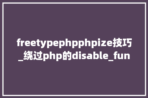 freetypephpphpize技巧_绕过php的disable_functions下篇