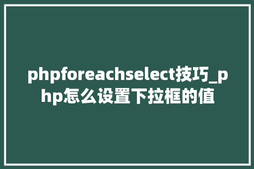 phpforeachselect技巧_php怎么设置下拉框的值