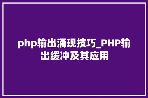 php输出涌现技巧_PHP输出缓冲及其应用