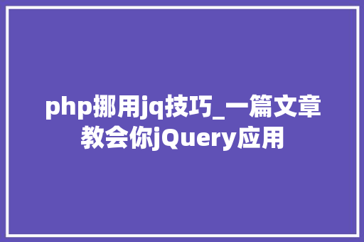 php挪用jq技巧_一篇文章教会你jQuery应用
