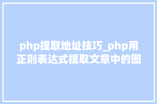 php提取地址技巧_php用正则表达式提取文章中的图片地址用于文章列表中显示
