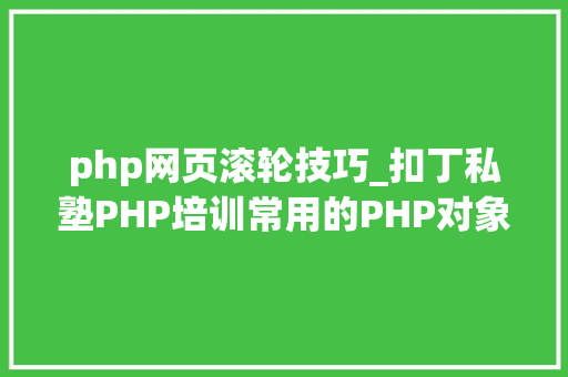 php网页滚轮技巧_扣丁私塾PHP培训常用的PHP对象