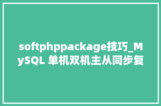 softphppackage技巧_MySQL 单机双机主从同步复制备份设备