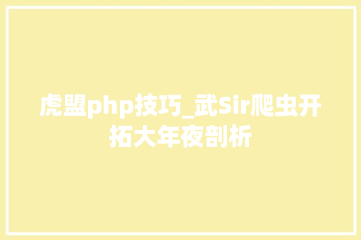 虎盟php技巧_武Sir爬虫开拓大年夜剖析