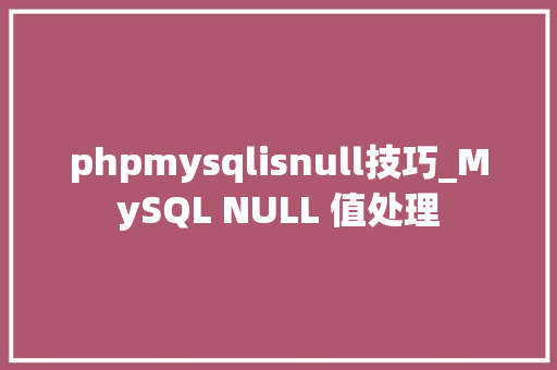 phpmysqlisnull技巧_MySQL NULL 值处理