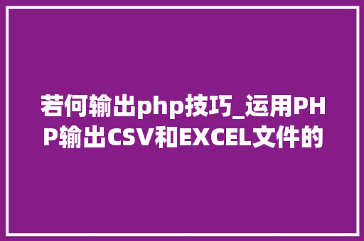 若何输出php技巧_运用PHP输出CSV和EXCEL文件的简单方法