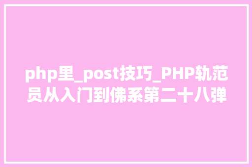 php里_post技巧_PHP轨范员从入门到佛系第二十八弹PHP _POST 变量