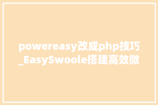 powereasy改成php技巧_EasySwoole搭建高效微信治理后台