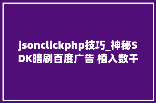 jsonclickphp技巧_神秘SDK暗刷百度广告 植入数千款APP