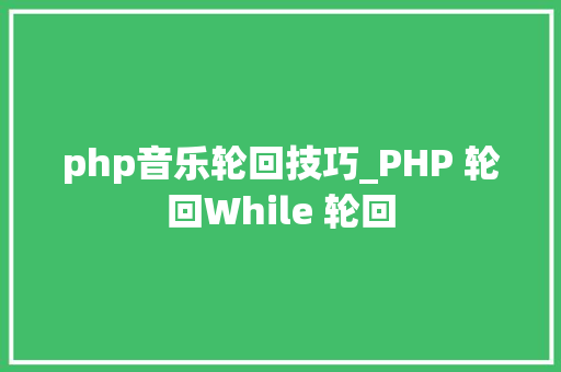php音乐轮回技巧_PHP 轮回While 轮回