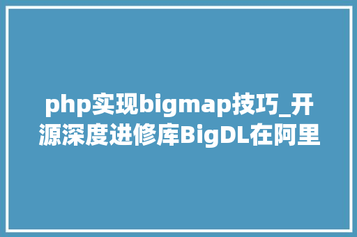 php实现bigmap技巧_开源深度进修库BigDL在阿里云EMapReduce上实践