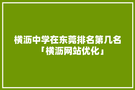 横沥中学在东莞排名第几名「横沥网站优化」