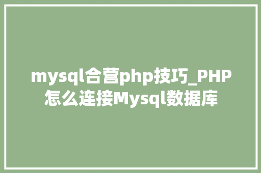 mysql合营php技巧_PHP怎么连接Mysql数据库