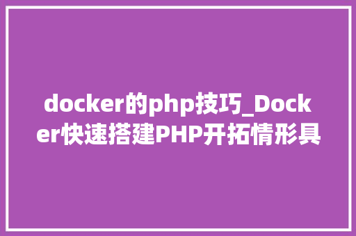 docker的php技巧_Docker快速搭建PHP开拓情形具体教程