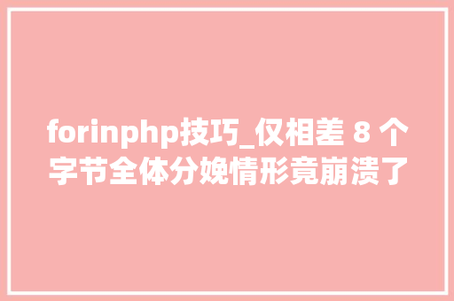 forinphp技巧_仅相差 8 个字节全体分娩情形竟崩溃了