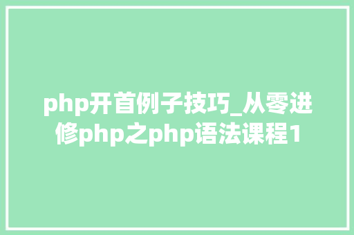 php开首例子技巧_从零进修php之php语法课程1